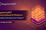 SingularityNET Decentralized AI Platform: Biweekly Development Report As of May 24, 2024