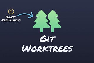 Boost Productivity with Git Worktrees
