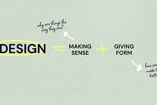 a green backgrund with black text and yellow lines. The formula design=making sense + giving form is shown along the phrases “why are things the way they are” “how can we make it better”?