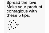 Spread the Love: Make Your Product Contagious with These 5 Tips