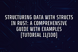Structuring Data with Structs in Rust: A Comprehensive Guide with Examples (Tutorial 11/100)