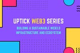 Uptick Web3 Series | Building a Sustainable Web3.0 Infrastructure and Ecosystem