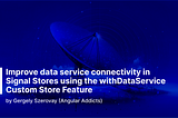 Improve data service connectivity in Signal Stores using the withDataService Custom Store Feature