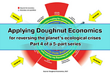 Applying Doughnut Economics for Reversing the Planet’s Ecological Crises — Part 4