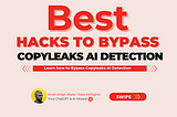 How to Bypass Copyleaks AI Detection — An All-Inclusive Guide
