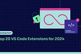 Top 20 VS Code Extensions to Increase  Productivity in 2024