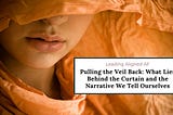 Pulling the Veil Back: What Lies Behind the Curtain and the Narrative We Tell Ourselves