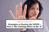 Strategies to Destroy the NOISE — Part 5: The Limiting Effect of the “E”