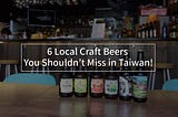 6 Local Craft Beers You Shouldn’t Miss In Taiwan!