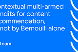 Contextual multi-armed bandits for content recommendation, or not by Bernoulli alone