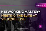 Networking Mastery: Meeting the Elite at VIP Ignite Live