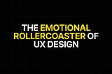The Emotional Rollercoaster of UX Design