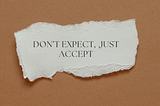 Don’t expect , just accept.