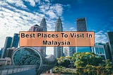 Best Places to Visit in Malaysia: Unveiling the Gems of Southeast Asia
