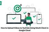 How to Upload Videos to YouTube Using OAuth Client in Google Cloud