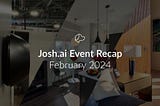 Josh.ai Event Recap February 2024 😎