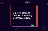 Exploring Health Connect Pt. 2 — Reading and Writing Data