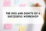 The dos and don’ts of a successful workshop