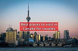 Best places to visit in Canada for couples