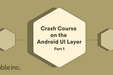 Crash course on the Android UI layer | Part 1