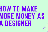 Picture describing how to make more money as a designer.