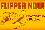 Flipper NOW! — Transmission is Blocked