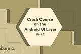 Crash course on the Android UI layer | Part 2