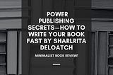 Power Publishing Secrets — How To Write Your Book Fast by sharlrita deloatch
