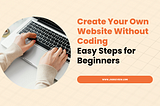 Create Your Own Website Without Coding: Easy Steps for Beginners