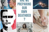Are we preparing our own deathbed?