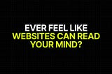 Ever Feel Like Websites Can Read Your Mind?