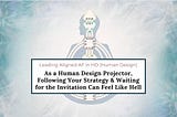 As a Human Design Projector, Following Your Strategy & Waiting for the Invitation Can Feel Like…
