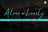 Alone or Lonely? The Solo Traveler’s Dilemma…