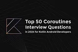 top-50-kotlin-coroutines-interview-questions-2024
