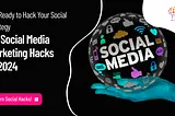 40 Social Media Marketing Hacks for 2024