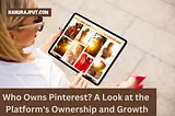 Who Owns Pinterest? A Look at the Platform’s Ownership and Growth