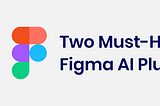 Two Must-Have Figma AI Plugins to Transform Your Figma Workflow