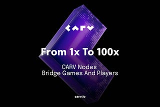From 1x to 100x: CARV Nodes Bridge Games and Players to Power the CARV Protocol Growth Flywheel