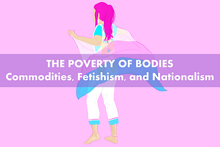THE POVERTY OF BODIES: Commodities, Fetishism, and Nationalism