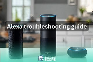 Alexa Troubleshooting 101: Guide to tackle Alexa Problems