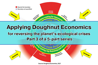 Applying Doughnut Economics for Reversing the Planet’s Ecological Crises — Part 3