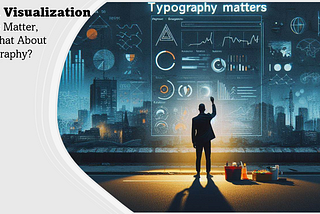 Data Visualization: Colors Matter, But What About Typography?