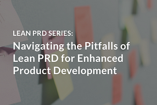 Navigating the Pitfalls of Lean PRD for Enhanced Product Development