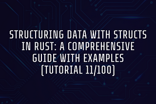 Structuring Data with Structs in Rust: A Comprehensive Guide with Examples (Tutorial 11/100)