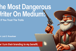 The Most Dangerous Writer On Medium: Me, If You Trust The Trolls.