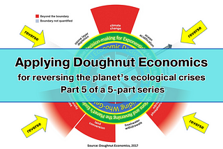 Applying Doughnut Economics for Reversing the Planet’s Ecological Crises — Part 5