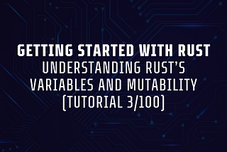 Understanding Rust’s Variables and Mutability (Tutorial 3/100)