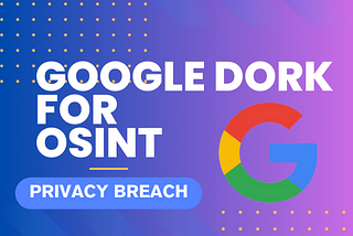 10 Advanced Google Dork Queries for OSINT Privacy Breach Identification