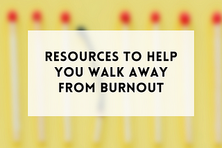 Resources to help you walk away from burnout