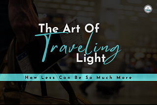 The Art of Traveling Light: How Less Can Be So Much More…